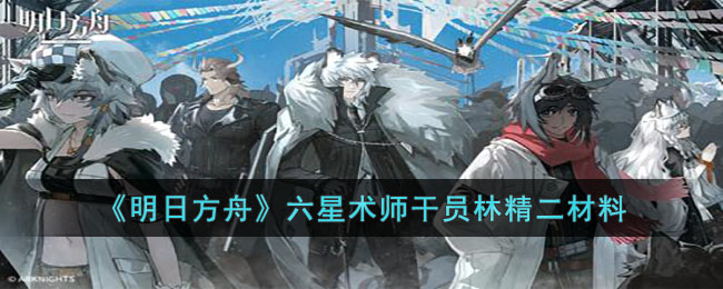 《明日方舟》六星术师干员林精二材料