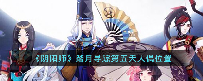 《阴阳师》踏月寻踪第五天人偶位置