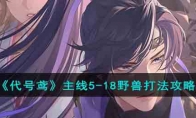 《代号鸢》攻略——主线5-18野兽打法攻略