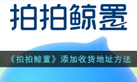 《拍拍鲸置》攻略——添加收货地址方法