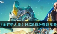 《金铲铲之战》攻略——DRX凯特琳获取攻略