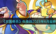 《放置奇兵》攻略——兑换码2023年6月最新