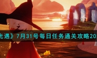 《光遇》攻略——7月31号每日任务通关攻略2023