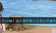 《一代沙雕》攻略——遇水搭桥帮小女孩过河通关攻略